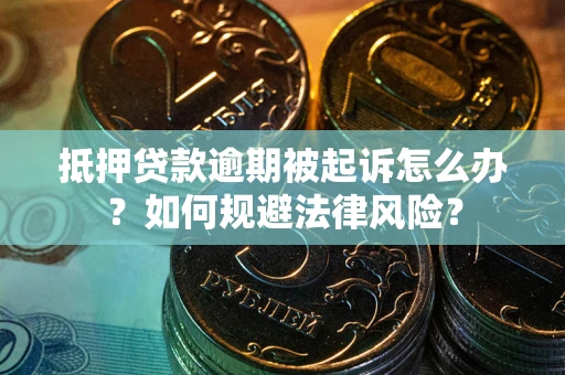 武汉抵押贷款逾期被起诉怎么办？如何规避法律风险？