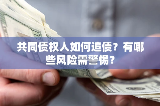 武汉共同债权人如何追债？有哪些风险需警惕？