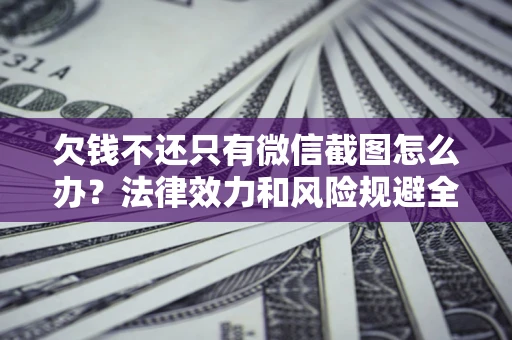 武汉欠钱不还只有微信截图怎么办？法律效力和风险规避全解析