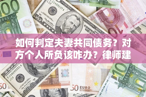武汉如何判定夫妻共同债务？对方个人所负该咋办？律师建议