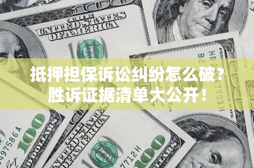 武汉抵押担保诉讼纠纷怎么破？胜诉证据清单大公开！