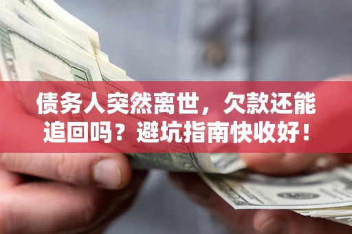 武汉债务人突然离世，欠款还能追回吗？避坑指南快收好！