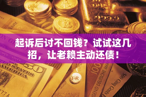 武汉起诉后讨不回钱？试试这几招，让老赖主动还债！