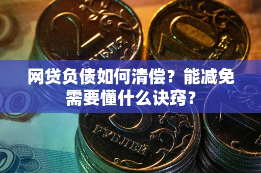 武汉网贷负债如何清偿？能减免需要懂什么诀窍？