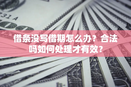 武汉借条没写借期怎么办？合法吗如何处理才有效？