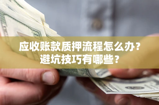 武汉应收账款质押流程怎么办？避坑技巧有哪些？