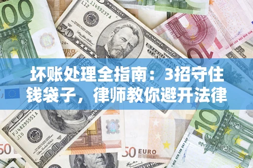 武汉坏账处理全指南：3招守住钱袋子，律师教你避开法律雷区