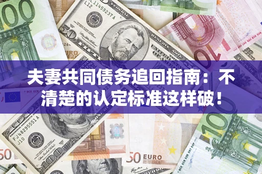 武汉夫妻共同债务追回指南：不清楚的认定标准这样破！