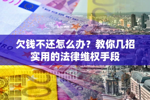 武汉欠钱不还怎么办？教你几招实用的法律维权手段