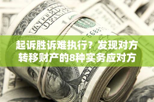 武汉起诉胜诉难执行？发现对方转移财产的8种实务应对方案
