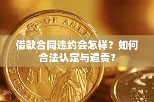 武汉借款合同违约会怎样？如何合法认定与追责？