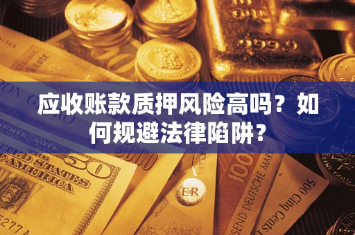 武汉应收账款质押风险高吗？如何规避法律陷阱？