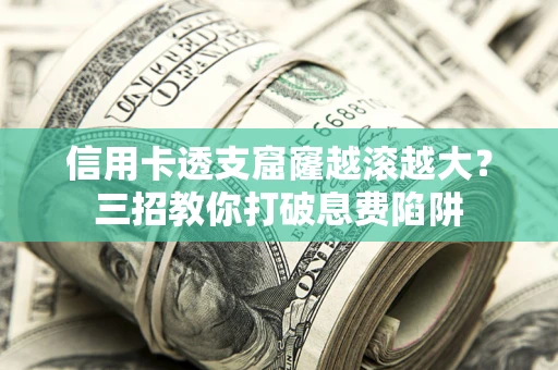 武汉信用卡透支窟窿越滚越大？三招教你打破息费陷阱