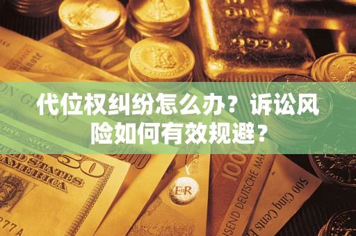 武汉代位权纠纷怎么办？诉讼风险如何有效规避？