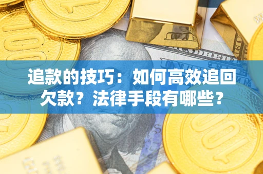 武汉追款的技巧：如何高效追回欠款？法律手段有哪些？