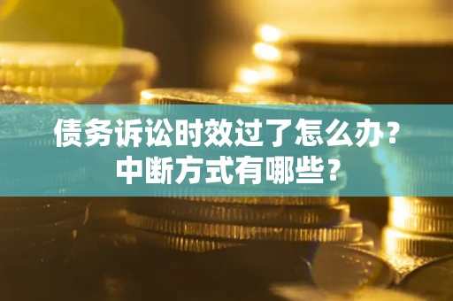 武汉债务诉讼时效过了怎么办？中断方式有哪些？