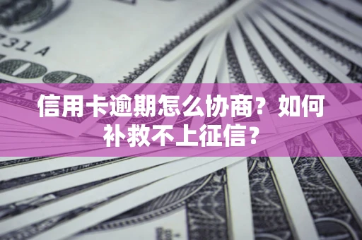 武汉信用卡逾期怎么协商？如何补救不上征信？