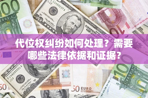 武汉代位权纠纷如何处理？需要哪些法律依据和证据？