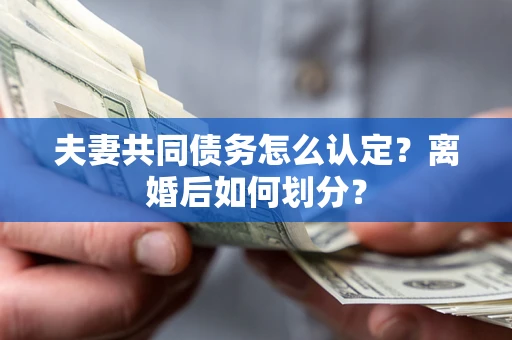 武汉夫妻共同债务怎么认定？离婚后如何划分？
