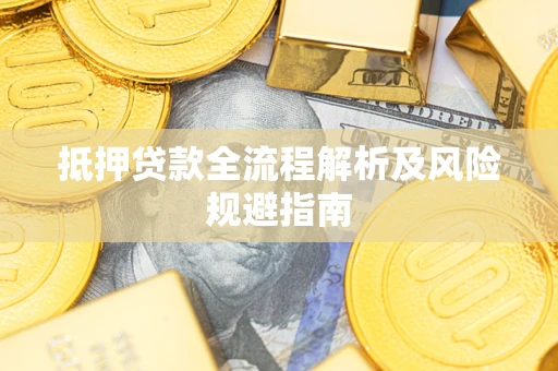 武汉抵押贷款全流程解析及风险规避指南