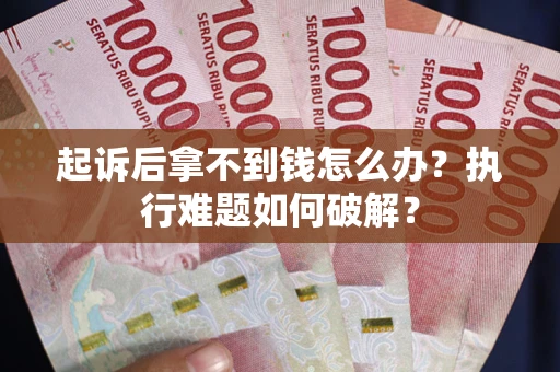 武汉起诉后拿不到钱怎么办?执行难题如何破解? 武汉起诉后拿不到钱怎么办?执行难题如何破解?