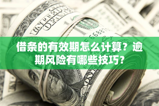 武汉借条的有效期怎么计算？逾期风险有哪些技巧？