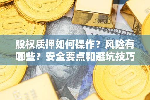武汉股权质押如何操作？风险有哪些？安全要点和避坑技巧？