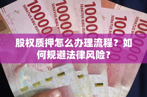 武汉股权质押怎么办理流程？如何规避法律风险？