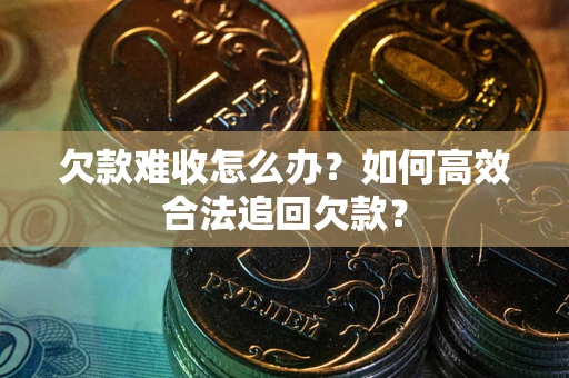 武汉欠款难收怎么办？如何高效合法追回欠款？