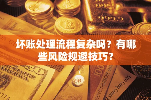 武汉坏账处理流程复杂吗？有哪些风险规避技巧？