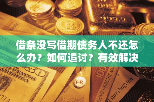 武汉借条没写借期债务人不还怎么办？如何追讨？有效解决方案！