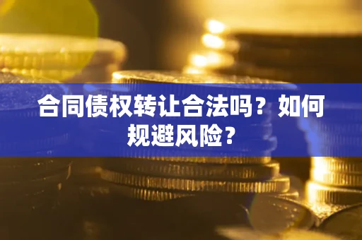 武汉合同债权转让合法吗?如何规避风险? 武汉合同债权转让合法吗?如何规避风险?