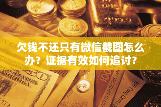 武汉欠钱不还只有微信截图怎么办？证据有效如何追讨？