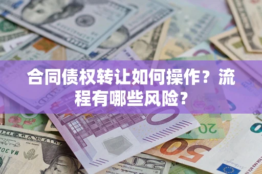 武汉合同债权转让如何操作？流程有哪些风险？