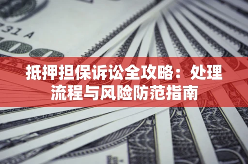 武汉抵押担保诉讼全攻略：处理流程与风险防范指南
