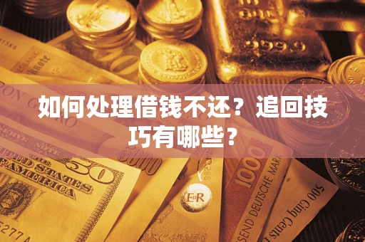 武汉如何处理借钱不还？追回技巧有哪些？