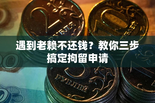 武汉遇到老赖不还钱？教你三步搞定拘留申请
