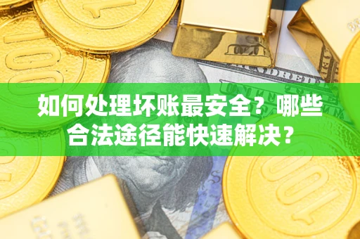 武汉如何处理坏账最安全？哪些合法途径能快速解决？