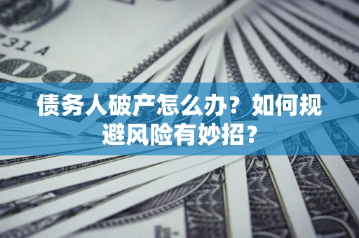 武汉债务人破产怎么办？如何规避风险有妙招？