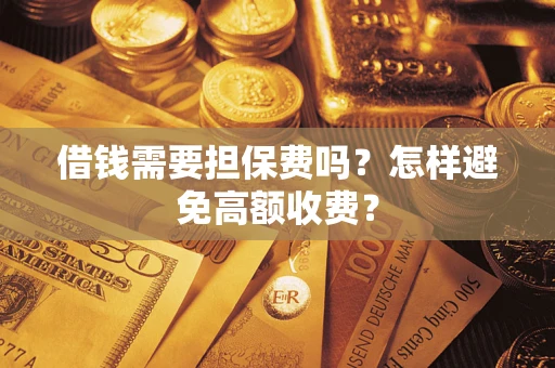 武汉借钱需要担保费吗？怎样避免高额收费？