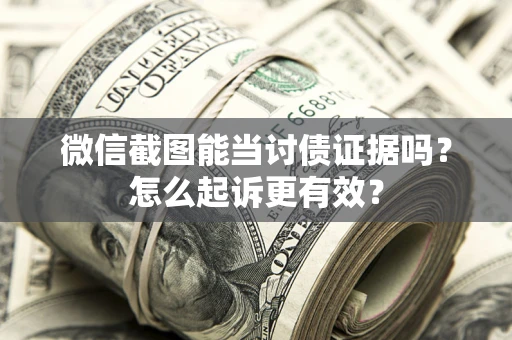 武汉微信截图能当讨债证据吗？怎么起诉更有效？