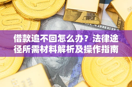 武汉借款追不回怎么办?法律途径所需材料解析及操作指南 武汉借款追不回怎么办?法律途径所需材料解析及操作指南