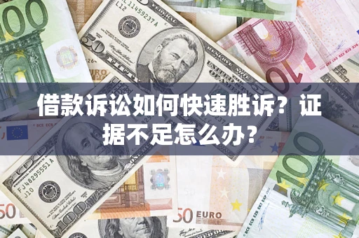 武汉借款诉讼如何快速胜诉？证据不足怎么办？