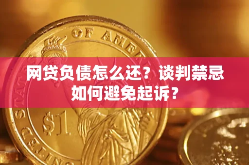 武汉网贷负债怎么还？谈判禁忌如何避免起诉？