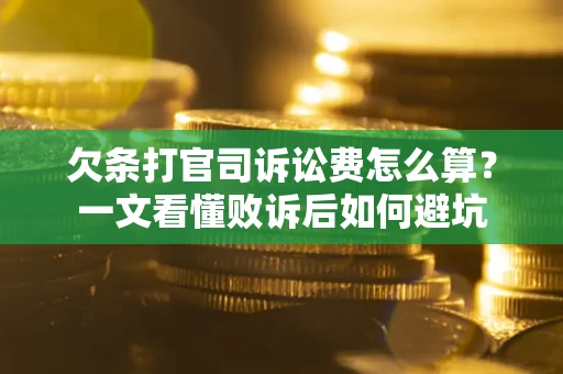 武汉欠条打官司诉讼费怎么算？一文看懂败诉后如何避坑