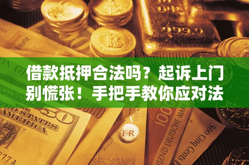 武汉借款抵押合法吗？起诉上门别慌张！手把手教你应对法律程序