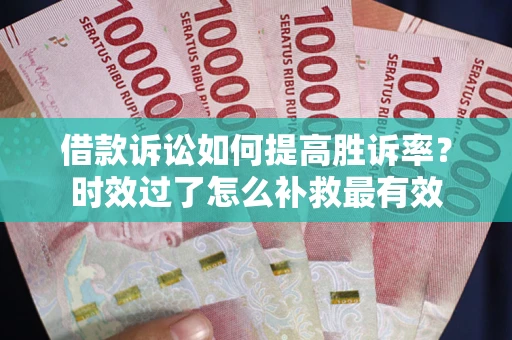 武汉借款诉讼如何提高胜诉率？时效过了怎么补救最有效