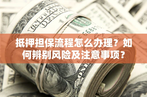 武汉抵押担保流程怎么办理？如何辨别风险及注意事项？