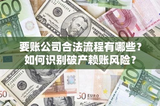 武汉要账公司合法流程有哪些？如何识别破产赖账风险？