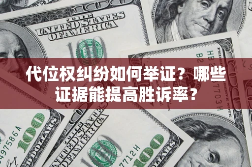武汉代位权纠纷如何举证？哪些证据能提高胜诉率？